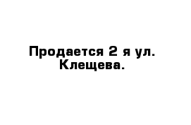 Продается 2-я ул. Клещева.